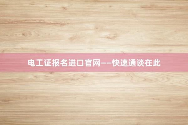 电工证报名进口官网——快速通谈在此