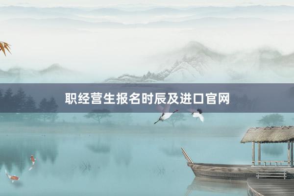 职经营生报名时辰及进口官网