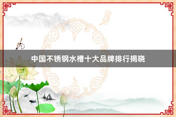 中国不锈钢水槽十大品牌排行揭晓