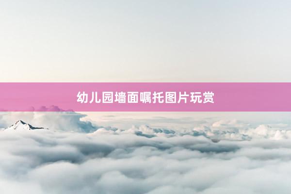 幼儿园墙面嘱托图片玩赏