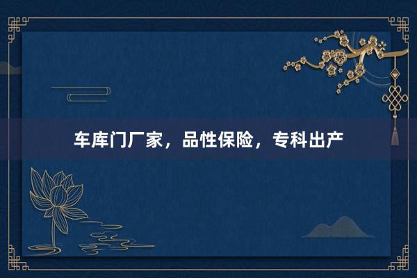 车库门厂家，品性保险，专科出产