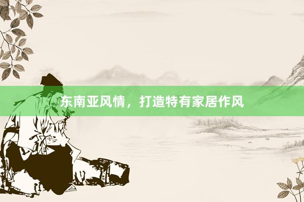 东南亚风情，打造特有家居作风