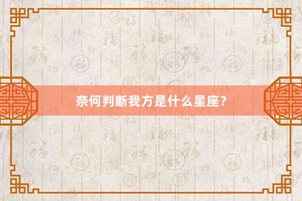 奈何判断我方是什么星座？