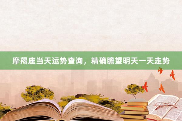 摩羯座当天运势查询，精确瞻望明天一天走势