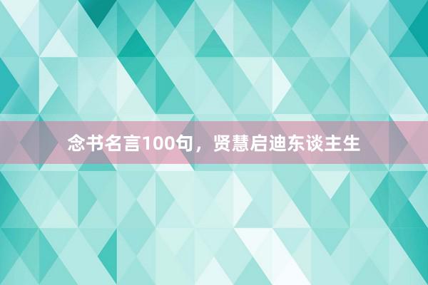 念书名言100句，贤慧启迪东谈主生