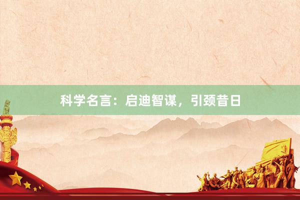 科学名言：启迪智谋，引颈昔日