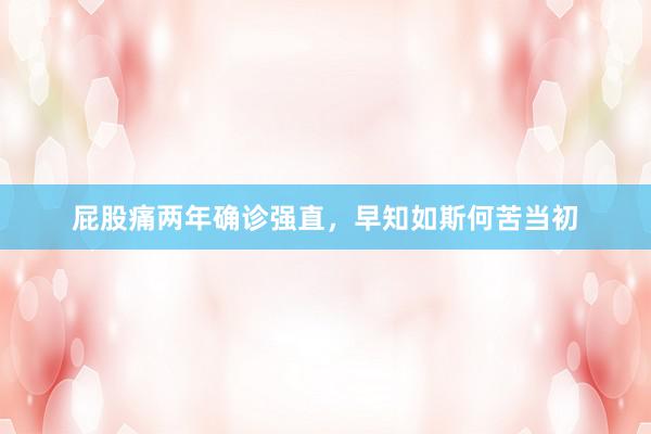 屁股痛两年确诊强直，早知如斯何苦当初