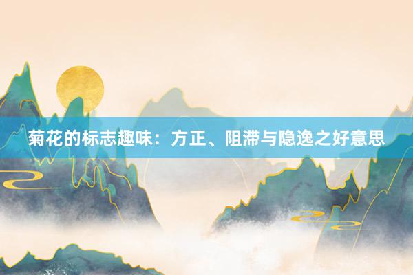 菊花的标志趣味：方正、阻滞与隐逸之好意思