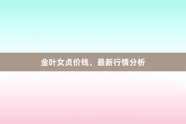 金叶女贞价钱，最新行情分析
