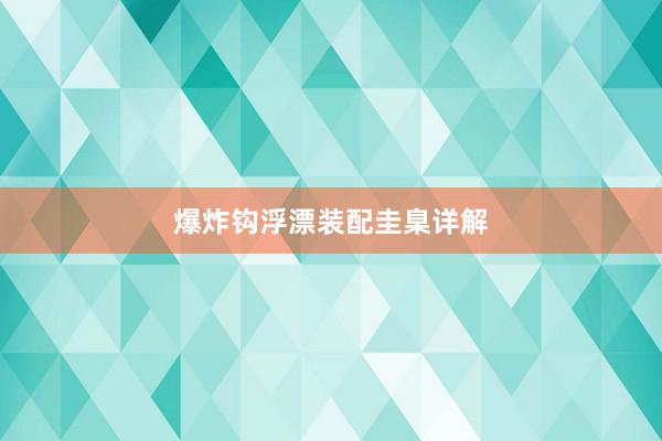 爆炸钩浮漂装配圭臬详解