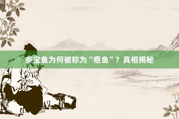 多宝鱼为何被称为“癌鱼”？真相揭秘