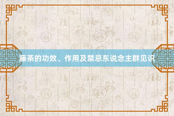 藤茶的功效、作用及禁忌东说念主群见识