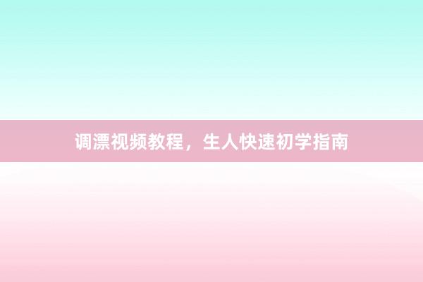 调漂视频教程，生人快速初学指南
