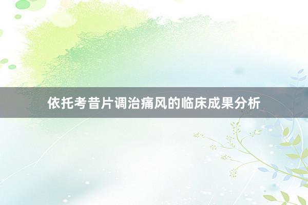 依托考昔片调治痛风的临床成果分析