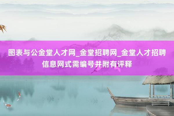 图表与公金堂人才网_金堂招聘网_金堂人才招聘信息网式需编号并附有评释